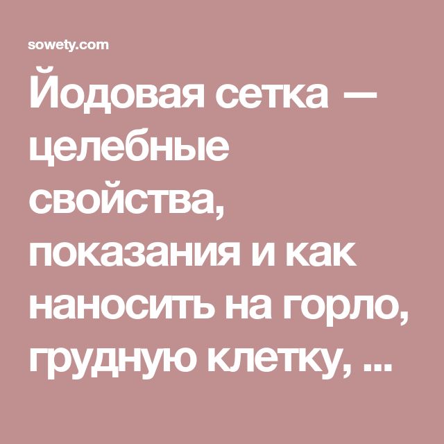 От чего применяют йодную сетку Как наносить йодовую сетку на горло, грудную клетку, суставы Целебные свойства Противопоказания